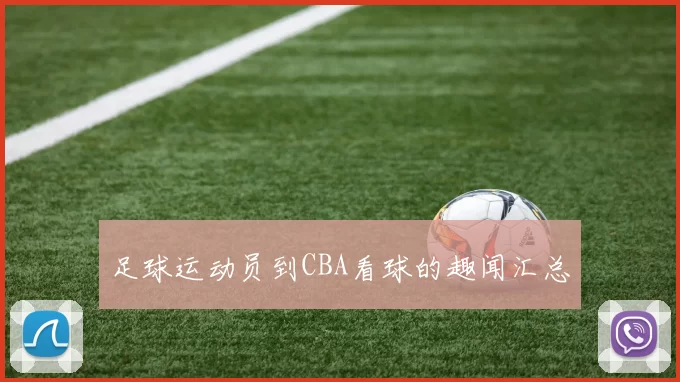 足球运动员到CBA看球的趣闻汇总