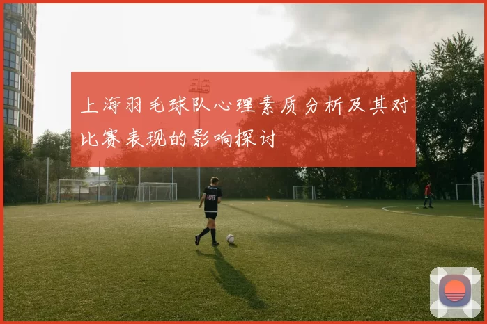 上海羽毛球队心理素质分析及其对比赛表现的影响探讨