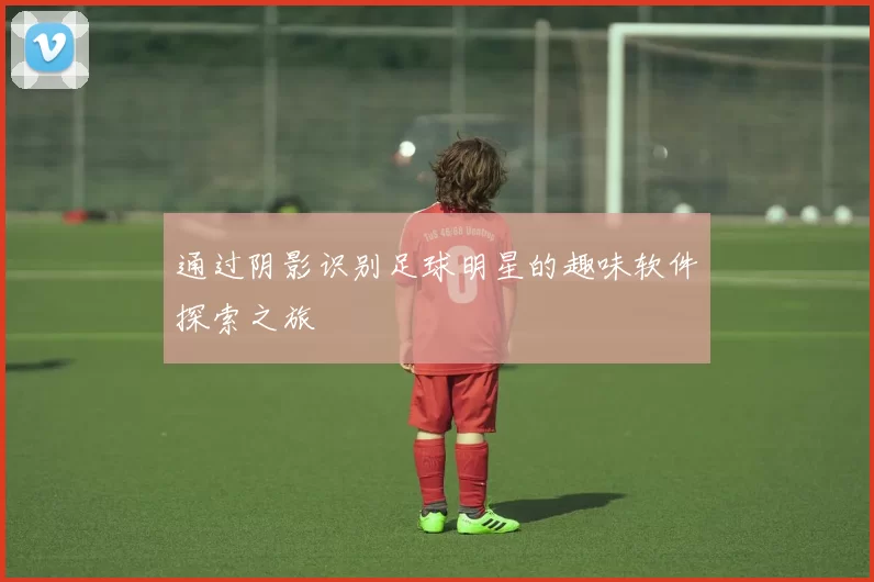 通过阴影识别足球明星的趣味软件探索之旅