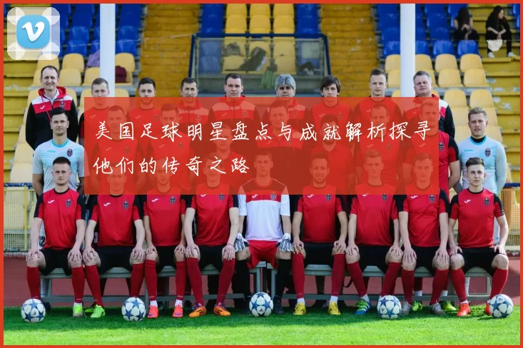 美国足球明星盘点与成就解析探寻他们的传奇之路