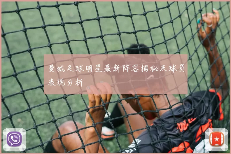曼城足球明星最新阵容揭秘及球员表现分析