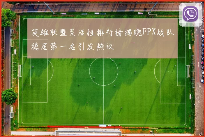 英雄联盟灵活性排行榜揭晓FPX战队稳居第一名引发热议