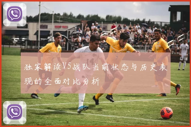 独家解读V5战队当前状态与历史表现的全面对比分析
