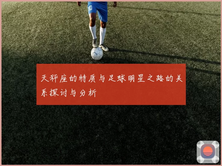 天秤座的特质与足球明星之路的关系探讨与分析