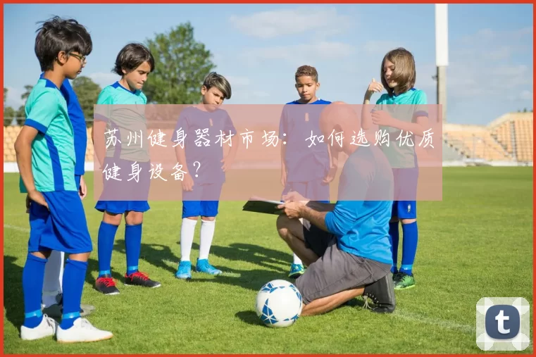 苏州健身器材市场：如何选购优质健身设备？