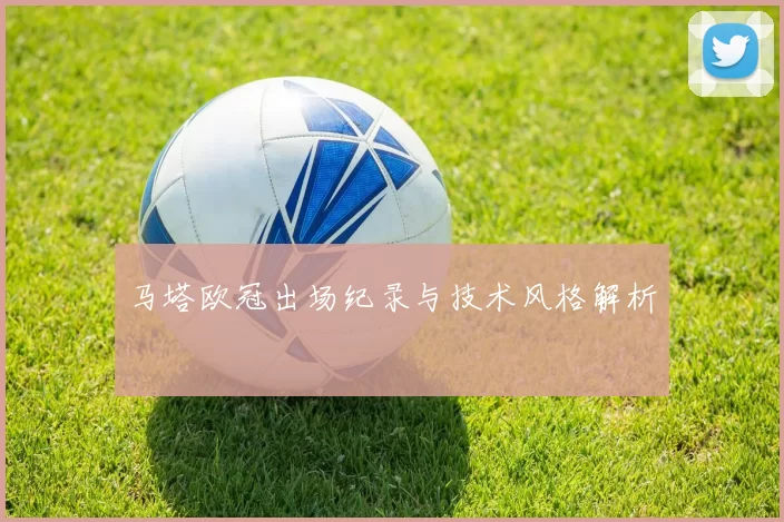 马塔欧冠出场纪录与技术风格解析