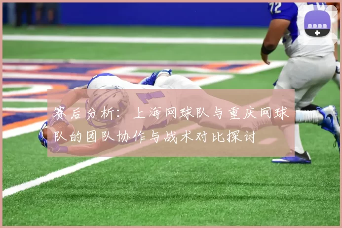 赛后分析：上海网球队与重庆网球队的团队协作与战术对比探讨