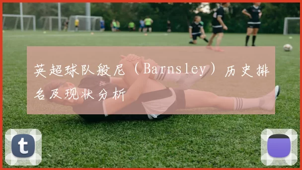 英超球队般尼（Barnsley）历史排名及现状分析