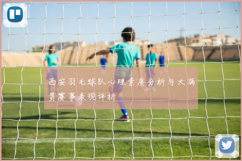 西安羽毛球队心理素质分析与大满贯赛事表现评析